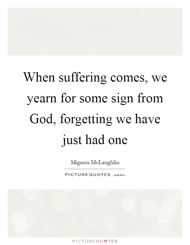 When suffering comes, we yearn for some sign from God, forgetting we have just had one Picture Quote #1
