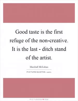 Good taste is the first refuge of the non-creative. It is the last - ditch stand of the artist Picture Quote #1
