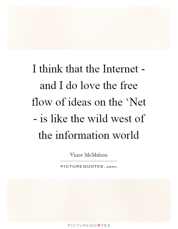 I think that the Internet - and I do love the free flow of ideas on the ‘Net - is like the wild west of the information world Picture Quote #1
