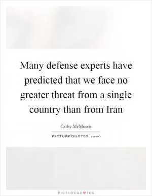 Many defense experts have predicted that we face no greater threat from a single country than from Iran Picture Quote #1