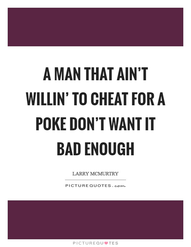 A man that ain't willin' to cheat for a poke don't want it bad enough Picture Quote #1