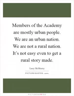 Members of the Academy are mostly urban people. We are an urban nation. We are not a rural nation. It’s not easy even to get a rural story made Picture Quote #1