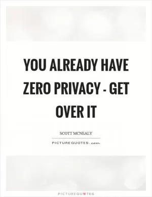 You already have zero privacy - get over it Picture Quote #1