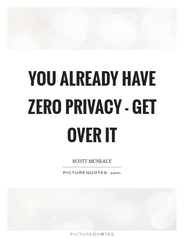 You already have zero privacy - get over it Picture Quote #1