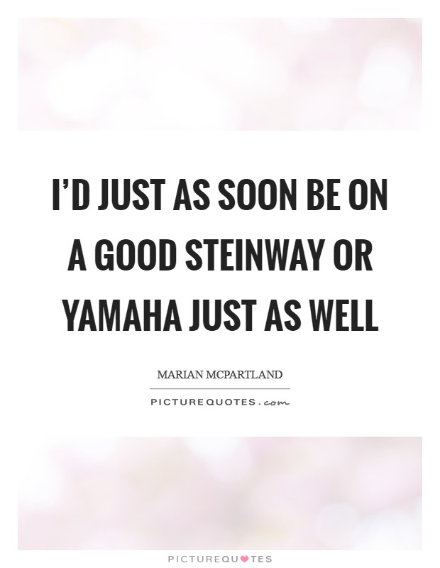 I'd just as soon be on a good Steinway or Yamaha just as well Picture Quote #1