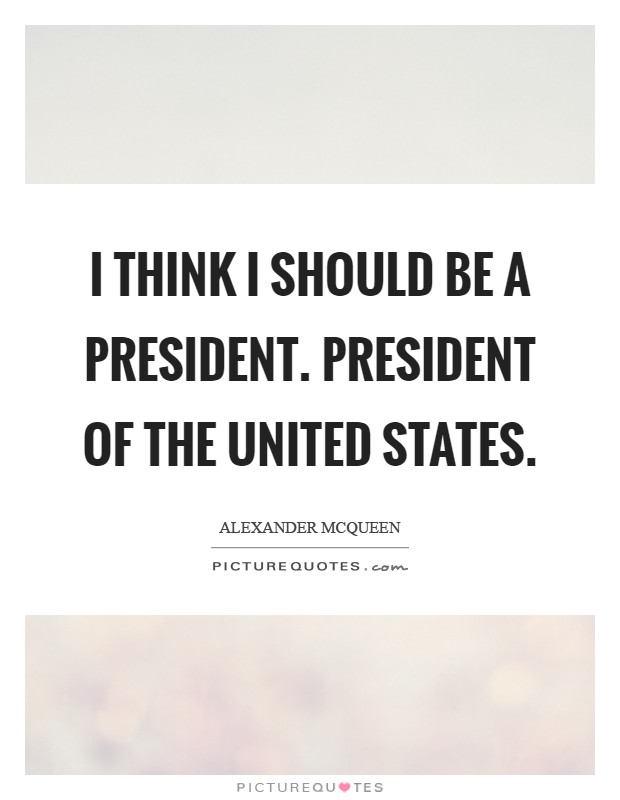 I think I should be a president. President of the United States Picture Quote #1