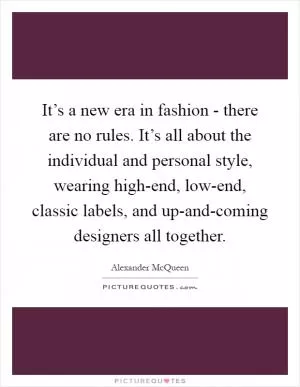 It’s a new era in fashion - there are no rules. It’s all about the individual and personal style, wearing high-end, low-end, classic labels, and up-and-coming designers all together Picture Quote #1