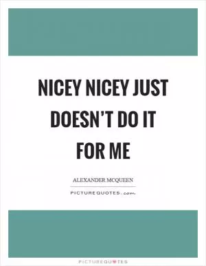 Nicey nicey just doesn’t do it for me Picture Quote #1