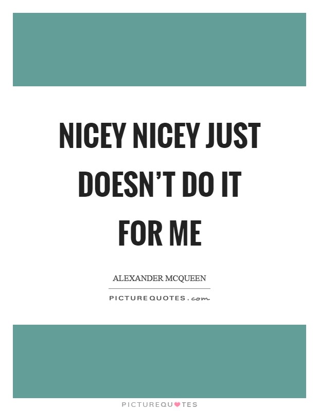 Nicey nicey just doesn't do it for me Picture Quote #1
