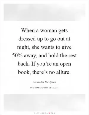 When a woman gets dressed up to go out at night, she wants to give 50% away, and hold the rest back. If you’re an open book, there’s no allure Picture Quote #1