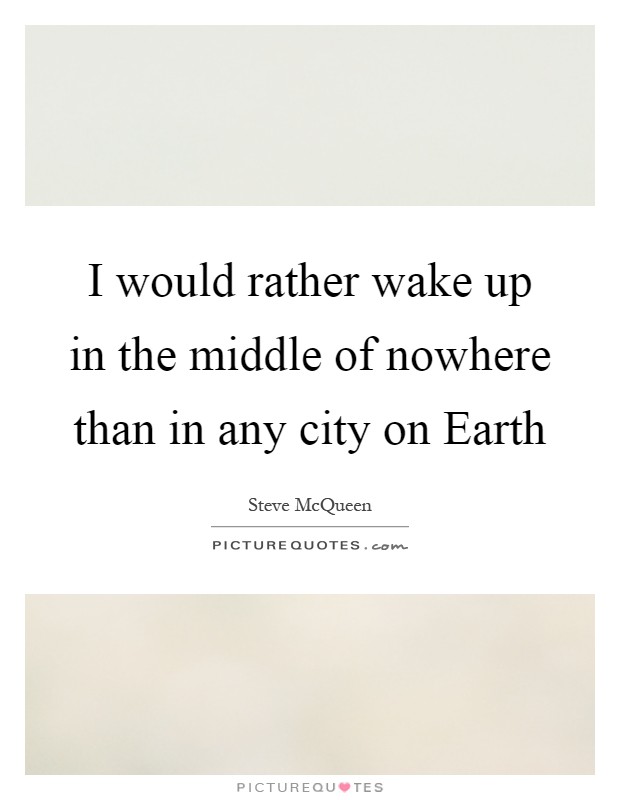 I would rather wake up in the middle of nowhere than in any city on Earth Picture Quote #1