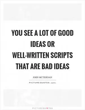 You see a lot of good ideas or well-written scripts that are bad ideas Picture Quote #1