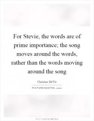 For Stevie, the words are of prime importance; the song moves around the words, rather than the words moving around the song Picture Quote #1
