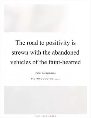 The road to positivity is strewn with the abandoned vehicles of the faint-hearted Picture Quote #1