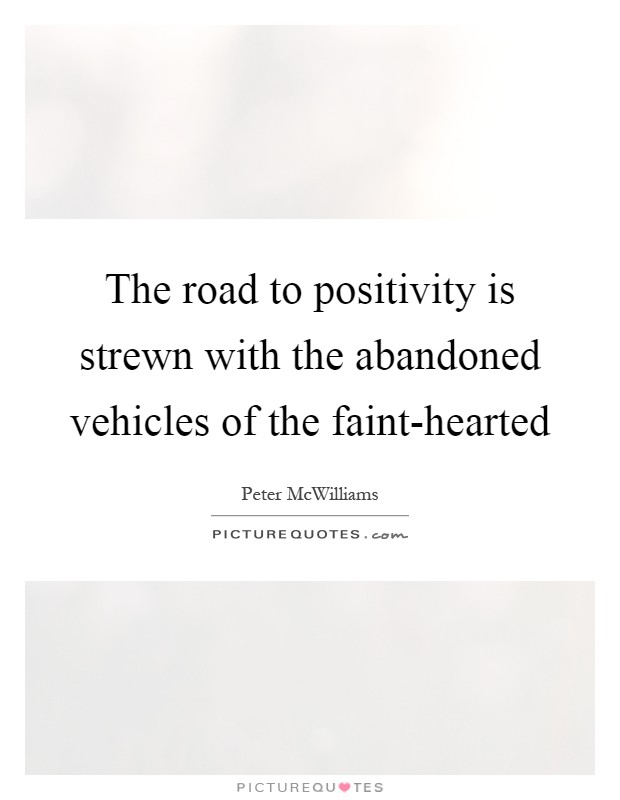 The road to positivity is strewn with the abandoned vehicles of the faint-hearted Picture Quote #1