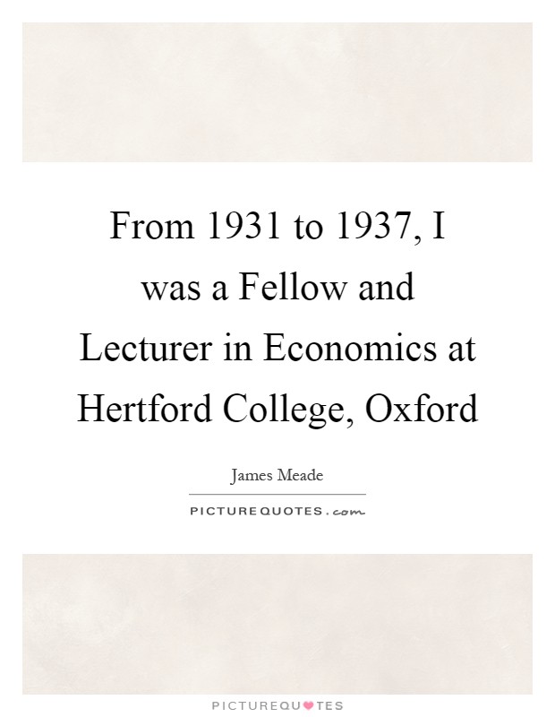 From 1931 to 1937, I was a Fellow and Lecturer in Economics at Hertford College, Oxford Picture Quote #1
