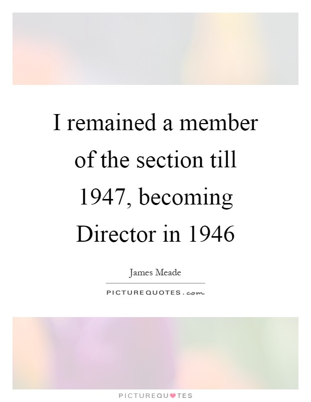 I remained a member of the section till 1947, becoming Director in 1946 Picture Quote #1
