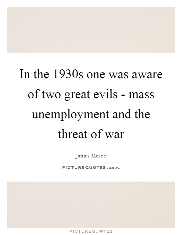 In the 1930s one was aware of two great evils - mass unemployment and the threat of war Picture Quote #1