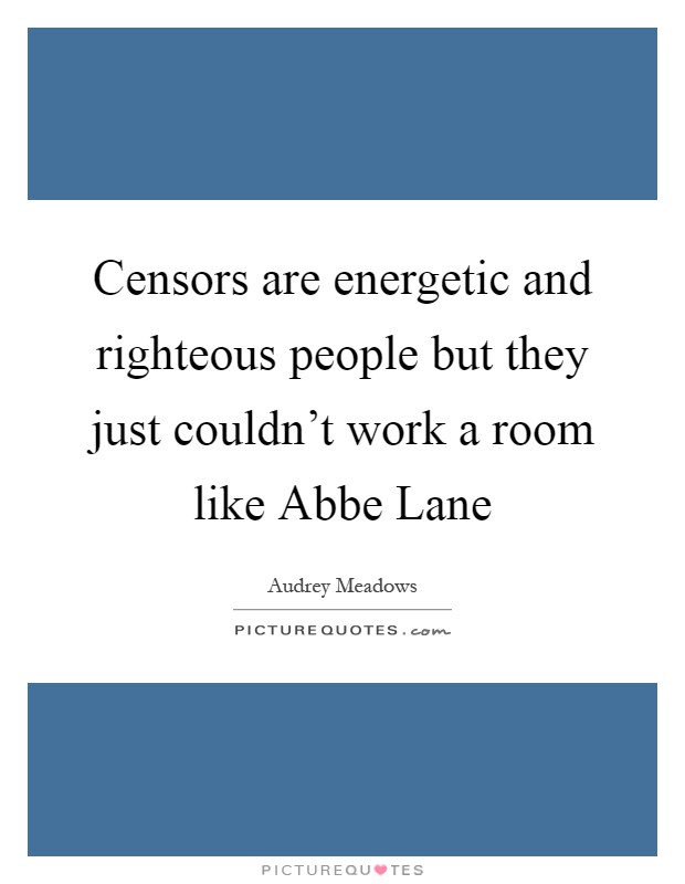 Censors are energetic and righteous people but they just couldn't work a room like Abbe Lane Picture Quote #1
