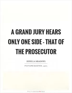 A grand jury hears only one side - that of the prosecutor Picture Quote #1