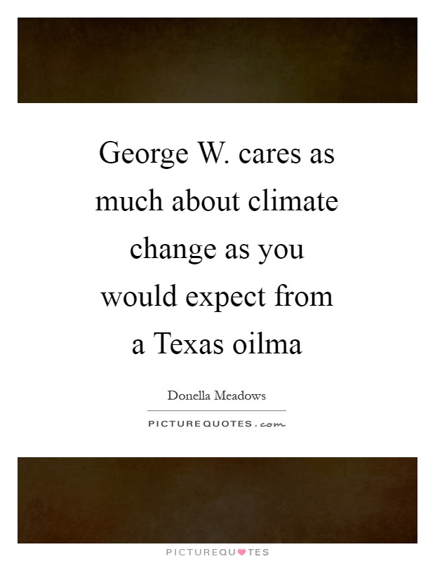 George W. cares as much about climate change as you would expect from a Texas oilma Picture Quote #1