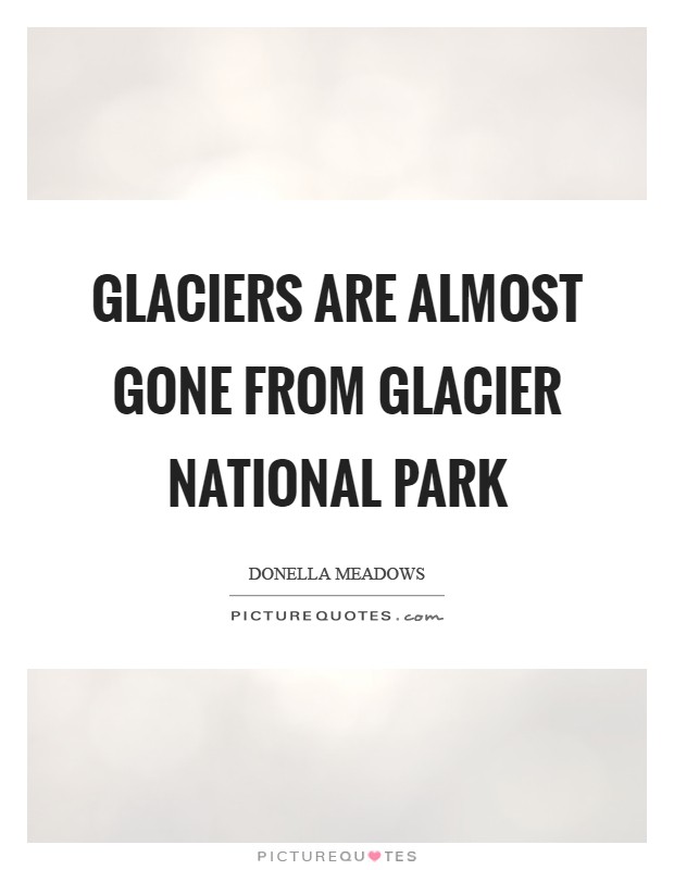 Glaciers are almost gone from Glacier National Park Picture Quote #1