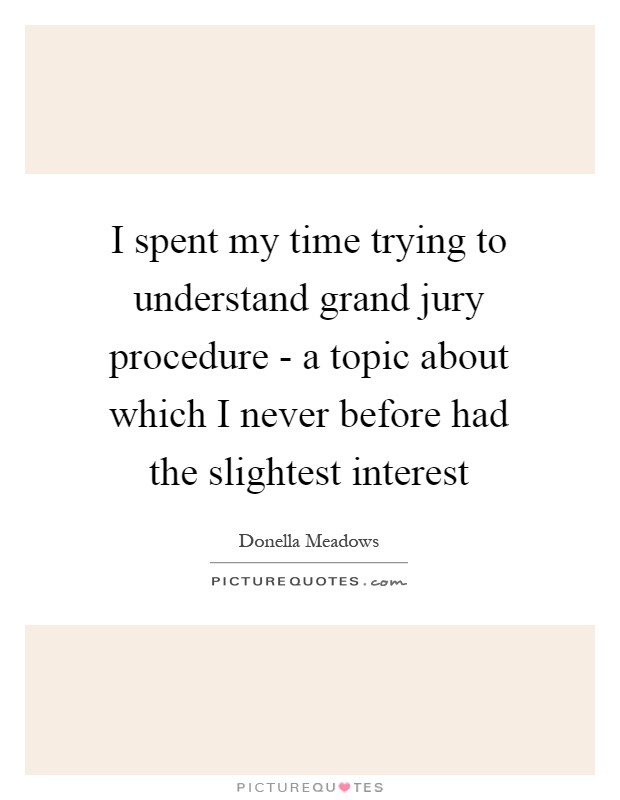 I spent my time trying to understand grand jury procedure - a topic about which I never before had the slightest interest Picture Quote #1