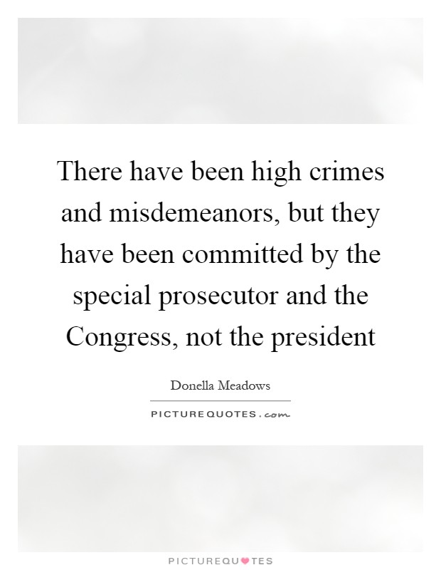 There have been high crimes and misdemeanors, but they have been committed by the special prosecutor and the Congress, not the president Picture Quote #1