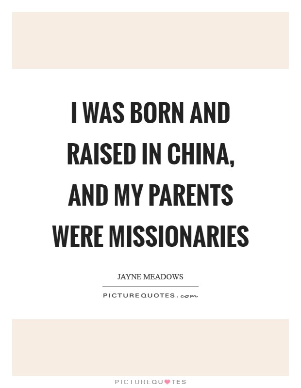 I was born and raised in China, and my parents were missionaries Picture Quote #1
