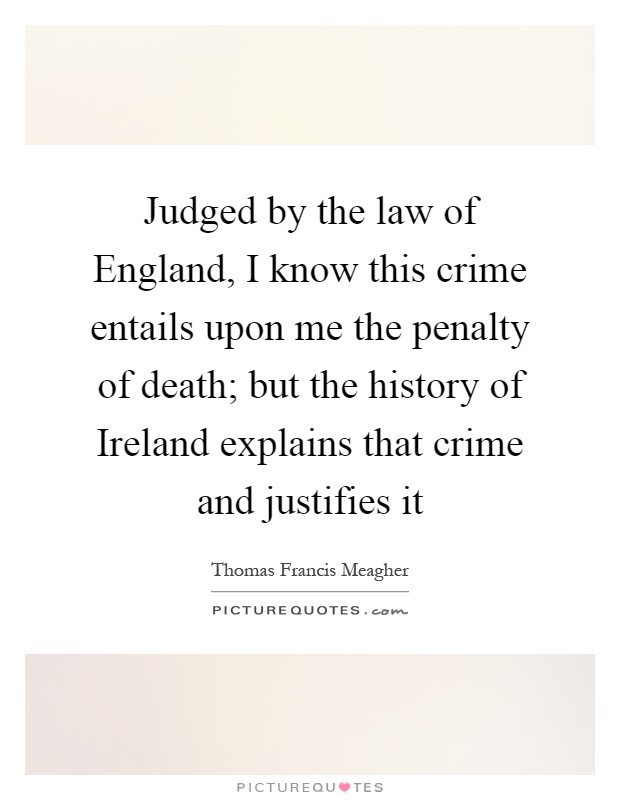 Judged by the law of England, I know this crime entails upon me the penalty of death; but the history of Ireland explains that crime and justifies it Picture Quote #1