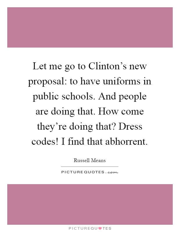 Let me go to Clinton's new proposal: to have uniforms in public schools. And people are doing that. How come they're doing that? Dress codes! I find that abhorrent Picture Quote #1