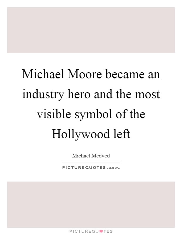 Michael Moore became an industry hero and the most visible symbol of the Hollywood left Picture Quote #1
