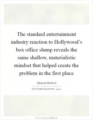 The standard entertainment industry reaction to Hollywood’s box office slump reveals the same shallow, materialistic mindset that helped create the problem in the first place Picture Quote #1