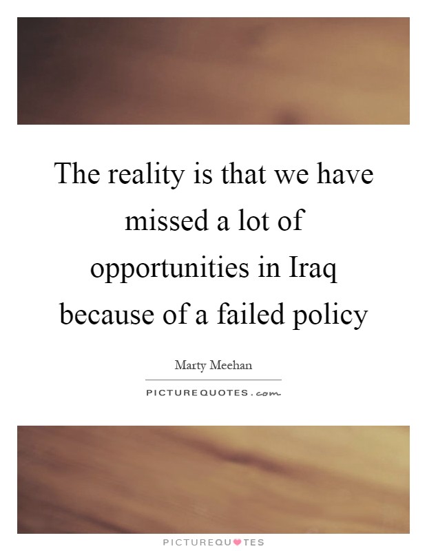 The reality is that we have missed a lot of opportunities in Iraq because of a failed policy Picture Quote #1
