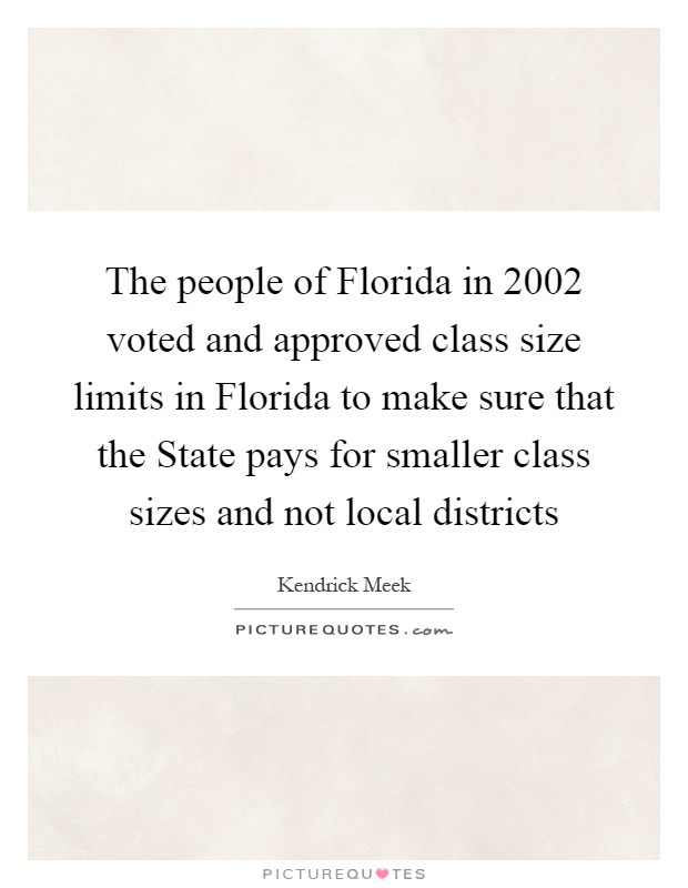 The people of Florida in 2002 voted and approved class size limits in Florida to make sure that the State pays for smaller class sizes and not local districts Picture Quote #1