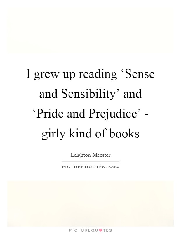 I grew up reading ‘Sense and Sensibility' and ‘Pride and Prejudice' - girly kind of books Picture Quote #1