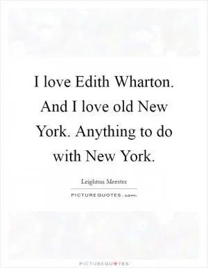 I love Edith Wharton. And I love old New York. Anything to do with New York Picture Quote #1