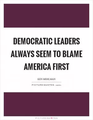 Democratic leaders always seem to blame America first Picture Quote #1