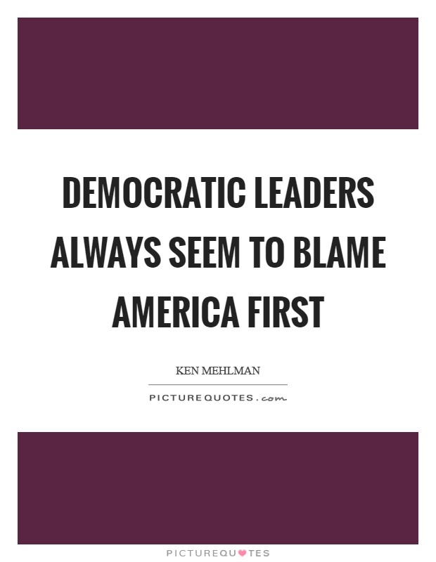 Democratic leaders always seem to blame America first Picture Quote #1