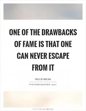 One of the drawbacks of Fame is that one can never escape from it Picture Quote #1
