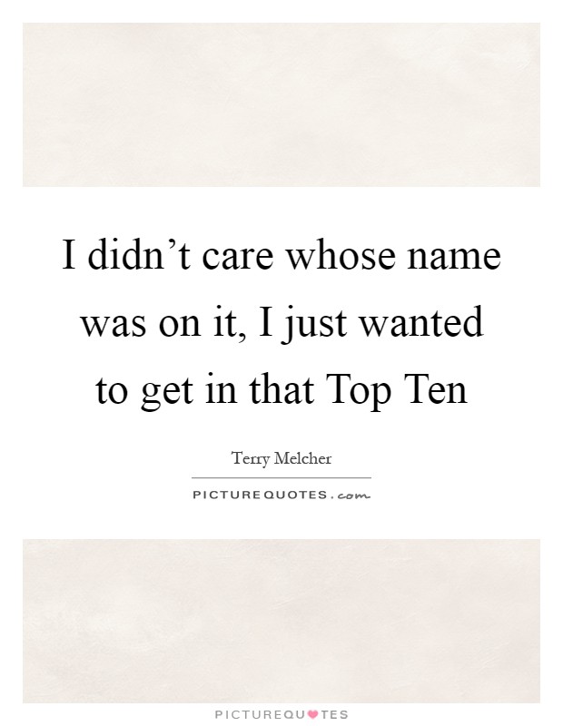 I didn't care whose name was on it, I just wanted to get in that Top Ten Picture Quote #1