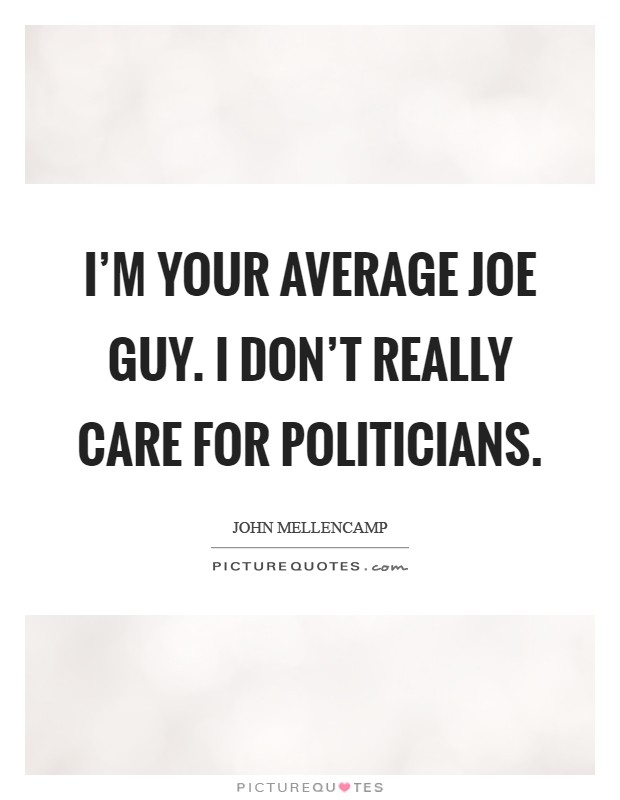 I'm your average Joe guy. I don't really care for politicians Picture Quote #1