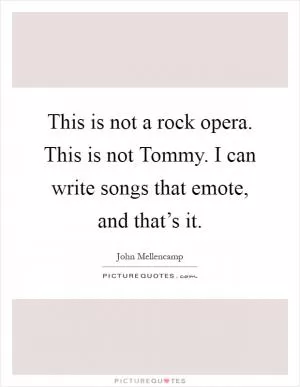 This is not a rock opera. This is not Tommy. I can write songs that emote, and that’s it Picture Quote #1