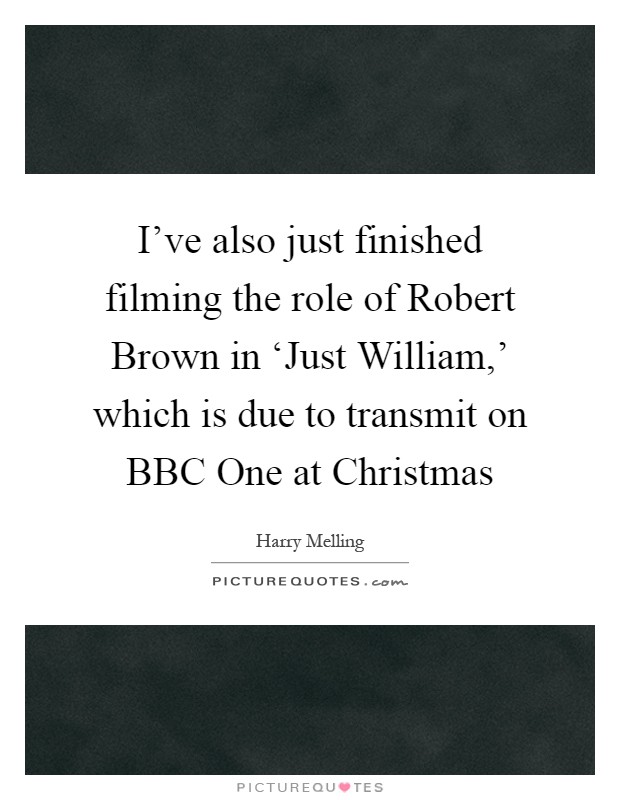 I've also just finished filming the role of Robert Brown in ‘Just William,' which is due to transmit on BBC One at Christmas Picture Quote #1