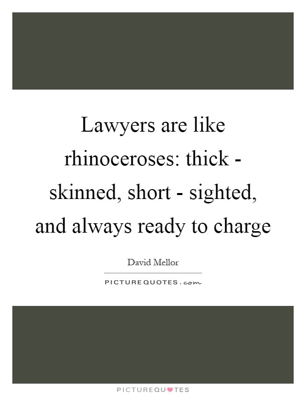 Lawyers are like rhinoceroses: thick - skinned, short - sighted, and always ready to charge Picture Quote #1