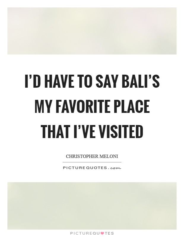 I'd have to say Bali's my favorite place that I've visited Picture Quote #1