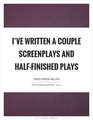 I’ve written a couple screenplays and half-finished plays Picture Quote #1
