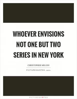 Whoever envisions not one but two series in New York Picture Quote #1