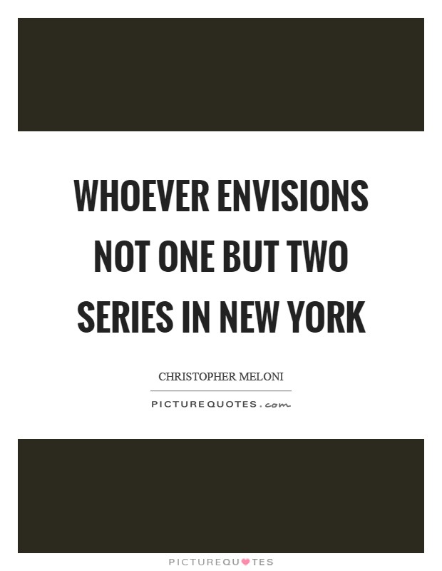 Whoever envisions not one but two series in New York Picture Quote #1