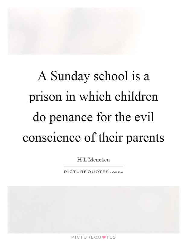 A Sunday school is a prison in which children do penance for the evil conscience of their parents Picture Quote #1